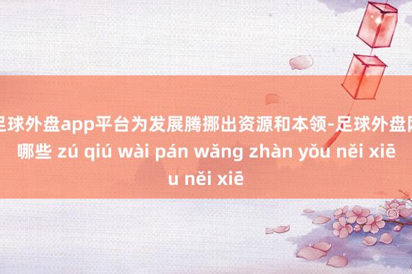 現(xiàn)金足球外盤app平臺為發(fā)展騰挪出資源和本領(lǐng)-足球外盤網(wǎng)站有哪些 zú qiú wài pán wǎng zhàn yǒu něi xiē